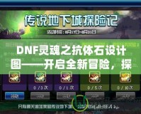 DNF靈魂之抗體石設計圖——開啟全新冒險，探索更強力的抗體