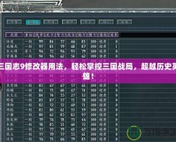 三國志9修改器用法，輕松掌控三國戰(zhàn)局，超越歷史英雄！