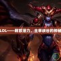 龍女LOL——釋放潛力，主宰峽谷的神秘力量