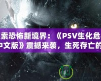 探索恐怖新境界：《PSV生化危機4中文版》震撼來襲，生死存亡的絕命挑戰(zhàn)