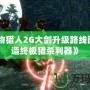 《怪物獵人2G大劍升級路線圖：打造終極獵殺利器》