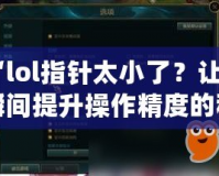 “l(fā)ol指針太小了？讓你瞬間提升操作精度的秘密武器！”