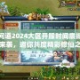 問道2024大區(qū)開服時(shí)間震撼來襲，邀你共度精彩修仙之旅！