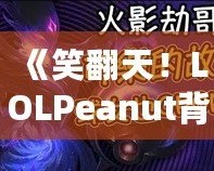 《笑翻天！LOLPeanut背后的美味秘密，帶你了解這款不可抗拒的小零食》