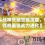 《斗戰(zhàn)神靈猴覺(jué)醒技能，帶你領(lǐng)略最強(qiáng)戰(zhàn)力進(jìn)化》