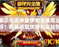 賽爾號雷神雷伊完全體怎么得？揭秘獲取攻略與實戰(zhàn)技巧