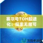 賽爾號TOH超進化：探索無限可能，開啟全新冒險之旅！