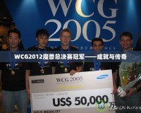 WCG2012魔獸總決賽冠軍——成就與傳奇