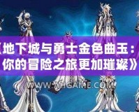 《地下城與勇士金色曲玉：讓你的冒險之旅更加璀璨》