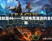 英雄聯(lián)盟46——引領(lǐng)電競潮流的全新革命