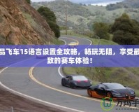 極品飛車15語言設(shè)置全攻略，暢玩無阻，享受最極致的賽車體驗！