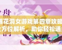 落花洞女游戲第四章攻略：全方位解析，助你輕松通關(guān)！