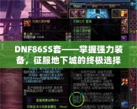 DNF86SS套——掌握強(qiáng)力裝備，征服地下城的終極選擇！