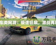 賽車類網(wǎng)游：極速狂飆，激戰(zhàn)再現(xiàn)！