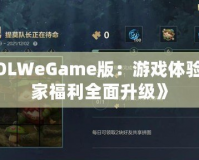 《LOLWeGame版：游戲體驗(yàn)與玩家福利全面升級》