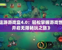 《逗游游戲盒4.0：輕松掌握游戲世界，開啟無限暢玩之旅》