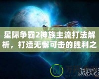 星際爭霸2神族主流打法解析，打造無懈可擊的勝利之路