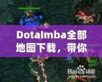 DotaImba全部地圖下載，帶你進(jìn)入極限對戰(zhàn)世界！