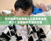 和平精英平臺(tái)客服人工服務(wù)電話是多少？全面解析及解決方案