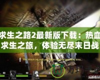 求生之路2最新版下載：熱血求生之旅，體驗(yàn)無(wú)盡末日戰(zhàn)斗！