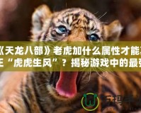 《天龍八部》老虎加什么屬性才能真正“虎虎生風”？揭秘游戲中的最強搭配！