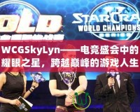 WCGSkyLyn——電競(jìng)盛會(huì)中的耀眼之星，跨越巔峰的游戲人生