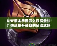 DNF鍍金手鐲怎么獲得最快？快速提升裝備的秘密武器！