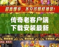 傳奇老客戶端下載安裝最新版：重溫經(jīng)典，開啟新征程