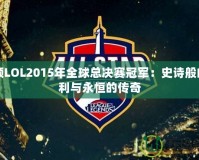 回顧LOL2015年全球總決賽冠軍：史詩般的勝利與永恒的傳奇