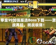 拳皇99加強版選Boss下載——激戰(zhàn)再起，挑戰(zhàn)極限！