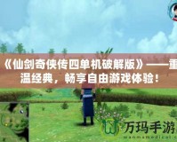 《仙劍奇?zhèn)b傳四單機破解版》——重溫經(jīng)典，暢享自由游戲體驗！