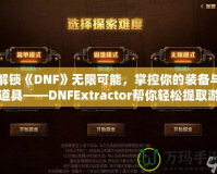 解鎖《DNF》無限可能，掌控你的裝備與道具——DNFExtractor幫你輕松提取游戲數(shù)據(jù)