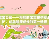 合寶寶公司——為您的寶寶提供專業(yè)呵護(hù)，成就健康成長(zhǎng)的第一選擇