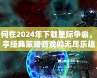 如何在2024年下載星際爭(zhēng)霸，暢享經(jīng)典策略游戲的無(wú)盡樂(lè)趣