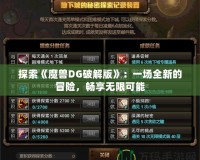 探索《魔獸DG破解版》：一場全新的冒險(xiǎn)，暢享無限可能