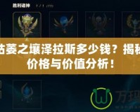 LOL枯萎之壤澤拉斯多少錢？揭秘最新價格與價值分析！