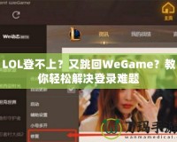 LOL登不上？又跳回WeGame？教你輕松解決登錄難題