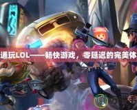 鐵通玩LOL——暢快游戲，零延遲的完美體驗(yàn)