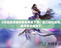 《問道端游輔助器免費(fèi)版下載：助力輕松游戲，暢享極致體驗》