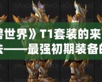 《魔獸世界》T1套裝的來源與獲取方法——最強初期裝備的傳奇故事