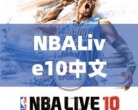 NBALive10中文：打造極致籃球體驗(yàn)，挑戰(zhàn)你的操作極限