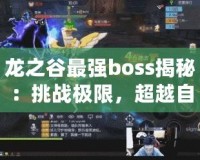 龍之谷最強boss揭秘：挑戰(zhàn)極限，超越自我！