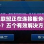 英雄聯(lián)盟正在連接服務(wù)器怎么辦？五個(gè)有效解決方法讓你輕松暢玩