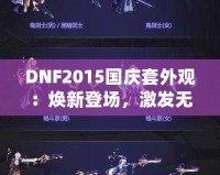 DNF2015國(guó)慶套外觀：煥新登場(chǎng)，激發(fā)無盡戰(zhàn)斗激情