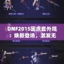 DNF2015國慶套外觀：煥新登場，激發(fā)無盡戰(zhàn)斗激情