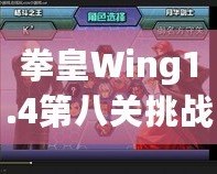 拳皇Wing1.4第八關(guān)挑戰(zhàn)攻略：帶你征服最終BOSS，暢享游戲巔峰對(duì)決