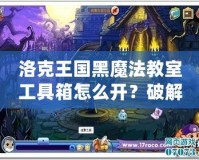 洛克王國黑魔法教室工具箱怎么開？破解秘笈全解析！