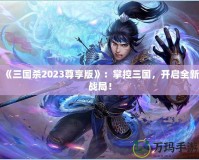 《三國(guó)殺2023尊享版》：掌控三國(guó)，開啟全新戰(zhàn)局！