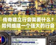 傳奇建立行會需要什么？如何組建一個強大的行會？