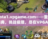 Dota1.vpgame.com——重溫經(jīng)典，挑戰(zhàn)極限，盡在VPGAME！